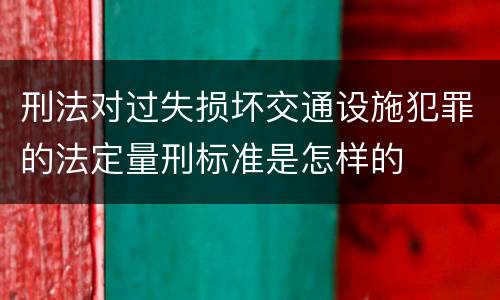 刑法对过失损坏交通设施犯罪的法定量刑标准是怎样的