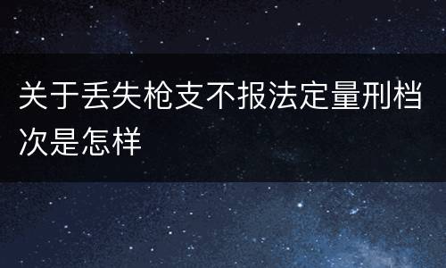 关于丢失枪支不报法定量刑档次是怎样