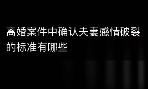 离婚案件中确认夫妻感情破裂的标准有哪些