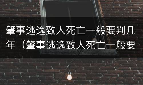 肇事逃逸致人死亡一般要判几年（肇事逃逸致人死亡一般要判几年徒刑）