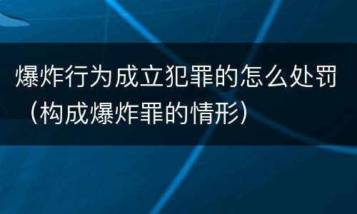 爆炸行为成立犯罪的怎么处罚（构成爆炸罪的情形）