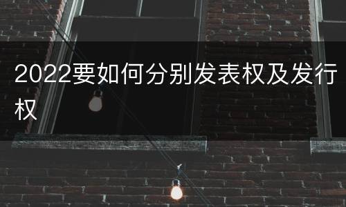 2022要如何分别发表权及发行权