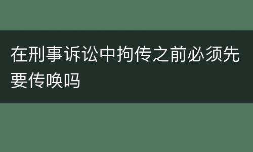 在刑事诉讼中拘传之前必须先要传唤吗