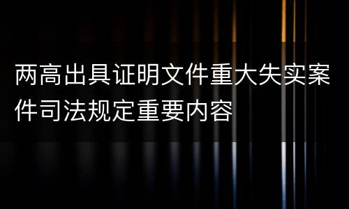 两高出具证明文件重大失实案件司法规定重要内容