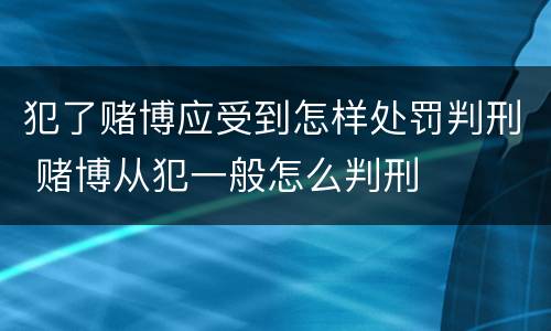 犯了赌博应受到怎样处罚判刑 赌博从犯一般怎么判刑