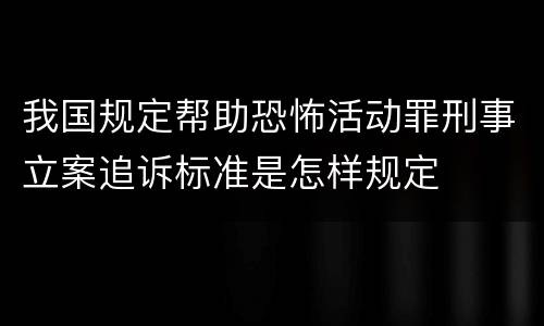 我国规定帮助恐怖活动罪刑事立案追诉标准是怎样规定