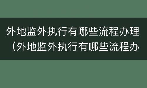 外地监外执行有哪些流程办理（外地监外执行有哪些流程办理手续）