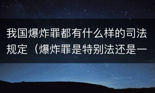 我国爆炸罪都有什么样的司法规定（爆炸罪是特别法还是一般法）