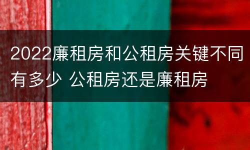 2022廉租房和公租房关键不同有多少 公租房还是廉租房