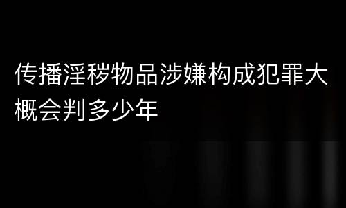 传播淫秽物品涉嫌构成犯罪大概会判多少年