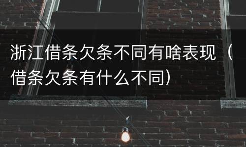 浙江借条欠条不同有啥表现（借条欠条有什么不同）
