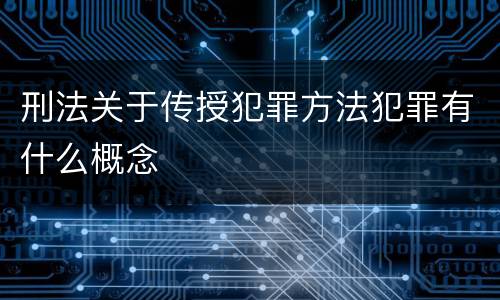 刑法关于传授犯罪方法犯罪有什么概念