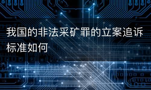 我国的非法采矿罪的立案追诉标准如何