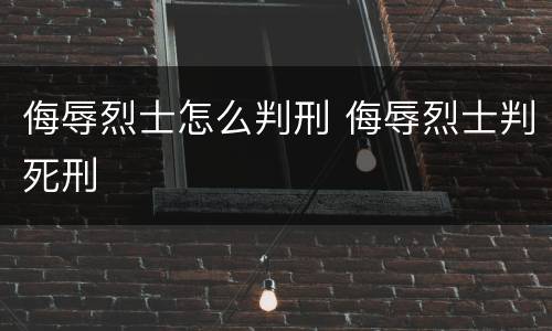 侮辱烈士怎么判刑 侮辱烈士判死刑