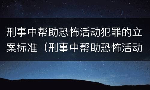 刑事中帮助恐怖活动犯罪的立案标准（刑事中帮助恐怖活动犯罪的立案标准是什么）