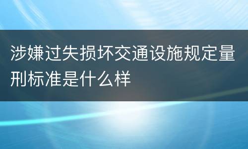 涉嫌过失损坏交通设施规定量刑标准是什么样
