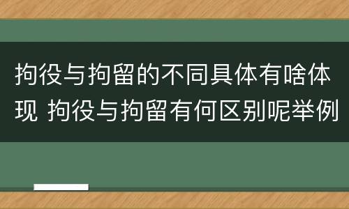 拘役与拘留的不同具体有啥体现 拘役与拘留有何区别呢举例说明