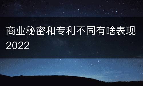商业秘密和专利不同有啥表现2022
