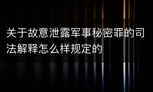 关于故意泄露军事秘密罪的司法解释怎么样规定的