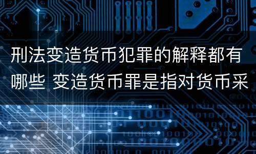 刑法变造货币犯罪的解释都有哪些 变造货币罪是指对货币采用什么方法