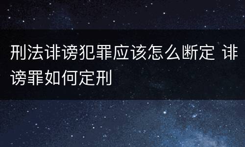 刑法诽谤犯罪应该怎么断定 诽谤罪如何定刑