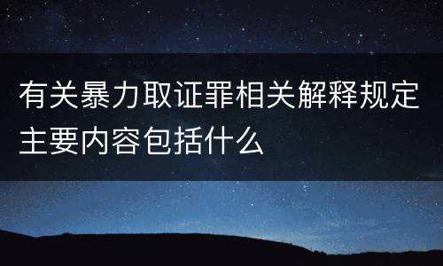 有关暴力取证罪相关解释规定主要内容包括什么