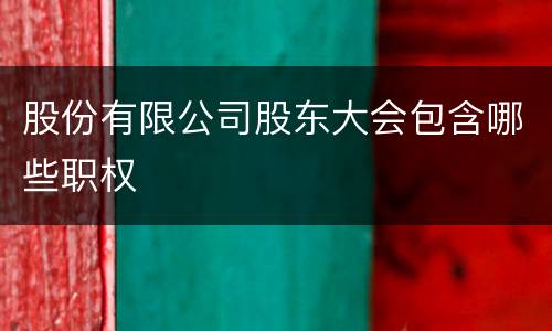 股份有限公司股东大会包含哪些职权