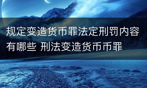 规定变造货币罪法定刑罚内容有哪些 刑法变造货币币罪