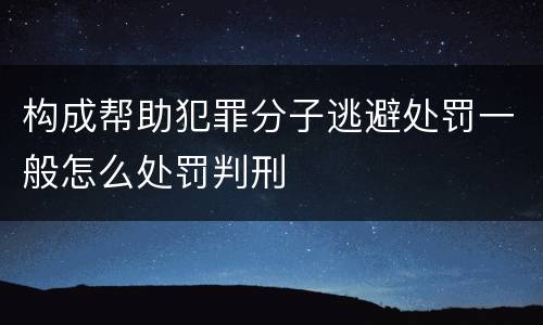 构成帮助犯罪分子逃避处罚一般怎么处罚判刑
