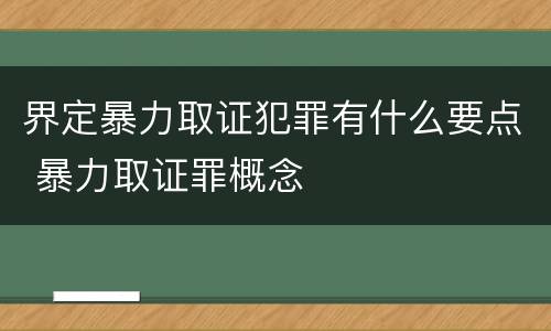 界定暴力取证犯罪有什么要点 暴力取证罪概念