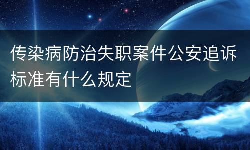 传染病防治失职案件公安追诉标准有什么规定