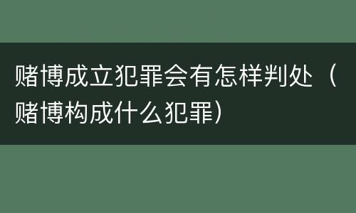 赌博成立犯罪会有怎样判处（赌博构成什么犯罪）