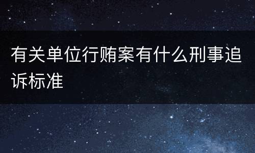 有关单位行贿案有什么刑事追诉标准