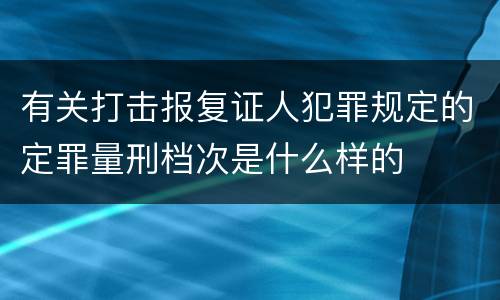 有关打击报复证人犯罪规定的定罪量刑档次是什么样的