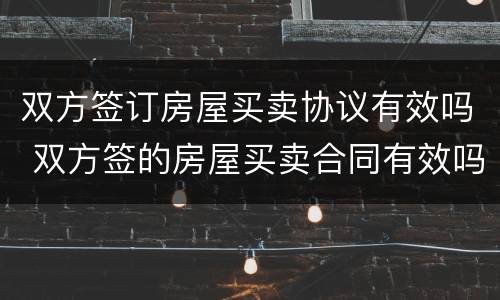 双方签订房屋买卖协议有效吗 双方签的房屋买卖合同有效吗