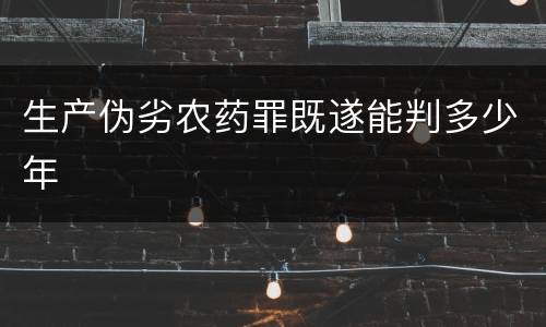 生产伪劣农药罪既遂能判多少年