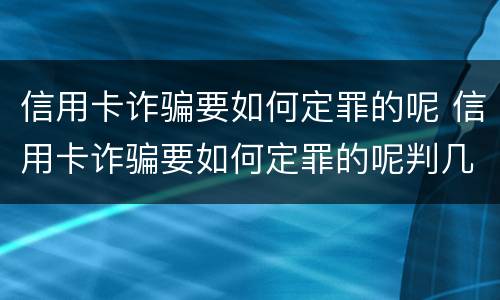 信用卡诈骗要如何定罪的呢 信用卡诈骗要如何定罪的呢判几年