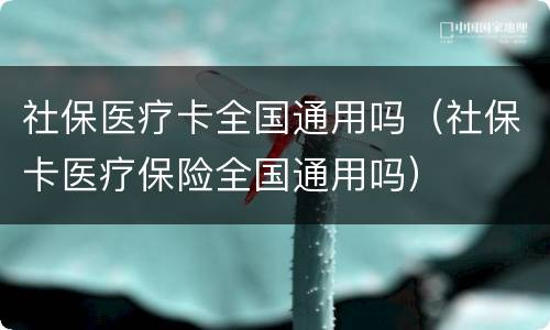 社保医疗卡全国通用吗（社保卡医疗保险全国通用吗）