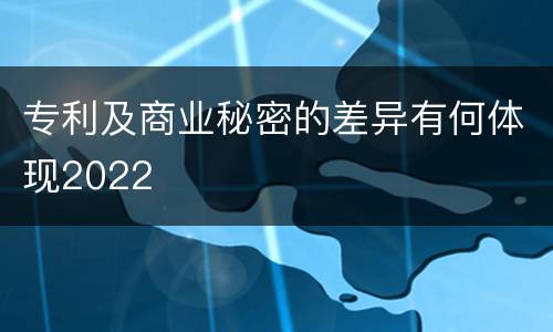 专利及商业秘密的差异有何体现2022