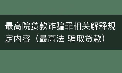 最高院贷款诈骗罪相关解释规定内容（最高法 骗取贷款）