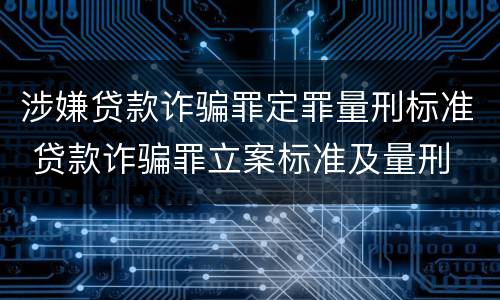 涉嫌贷款诈骗罪定罪量刑标准 贷款诈骗罪立案标准及量刑