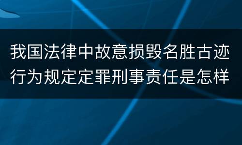我国法律中故意损毁名胜古迹行为规定定罪刑事责任是怎样