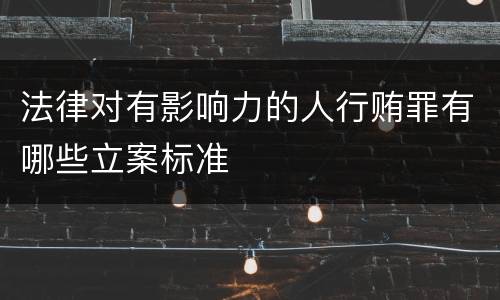 法律对有影响力的人行贿罪有哪些立案标准