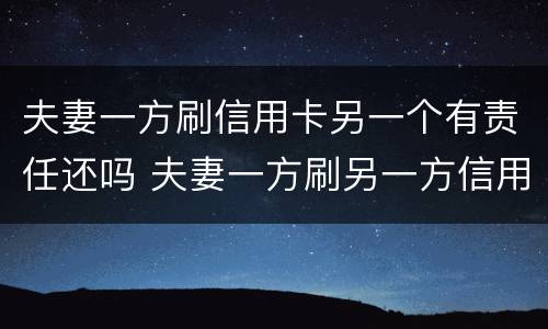 夫妻一方刷信用卡另一个有责任还吗 夫妻一方刷另一方信用卡