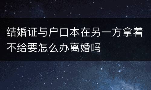 结婚证与户口本在另一方拿着不给要怎么办离婚吗