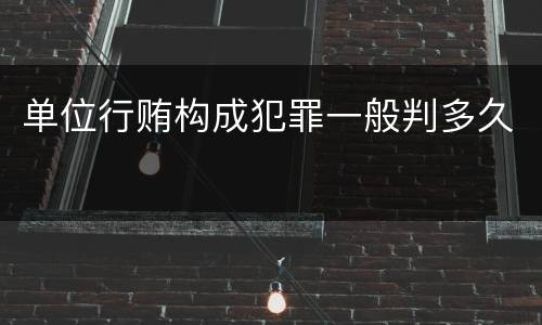 单位行贿构成犯罪一般判多久