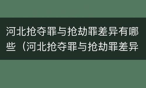 河北抢夺罪与抢劫罪差异有哪些（河北抢夺罪与抢劫罪差异有哪些方面）