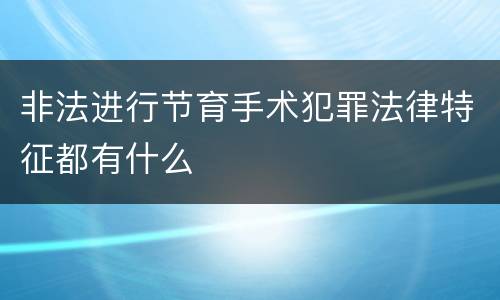 非法进行节育手术犯罪法律特征都有什么