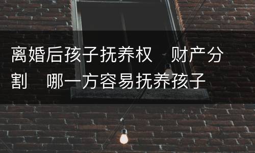 离婚后孩子抚养权
财产分割
哪一方容易抚养孩子