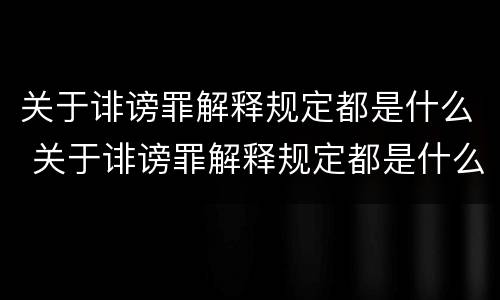 关于诽谤罪解释规定都是什么 关于诽谤罪解释规定都是什么内容